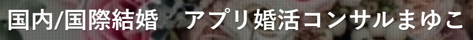 国際結婚/国内結婚マッチングアプリ婚活アドバイザーまゆこ